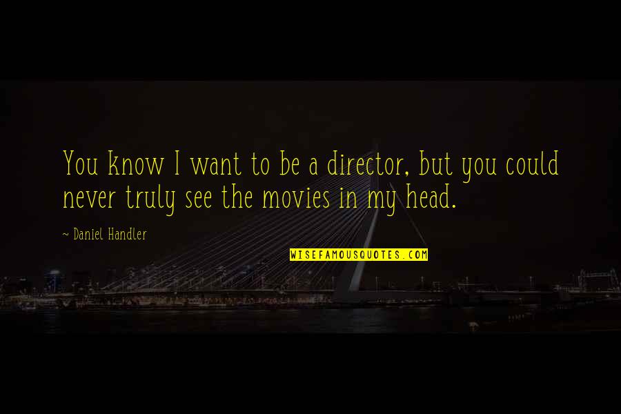 You Could Be My Quotes By Daniel Handler: You know I want to be a director,
