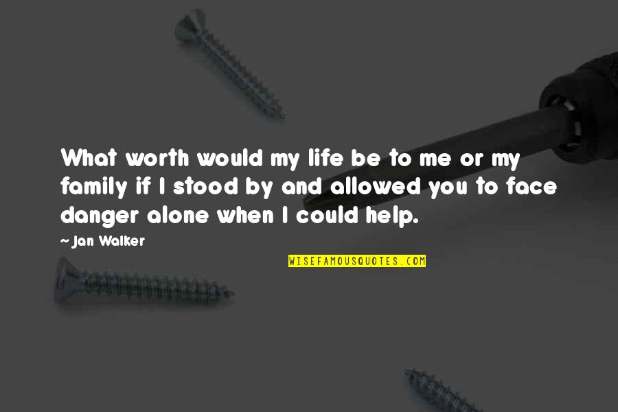 You Could Be My Quotes By Jan Walker: What worth would my life be to me