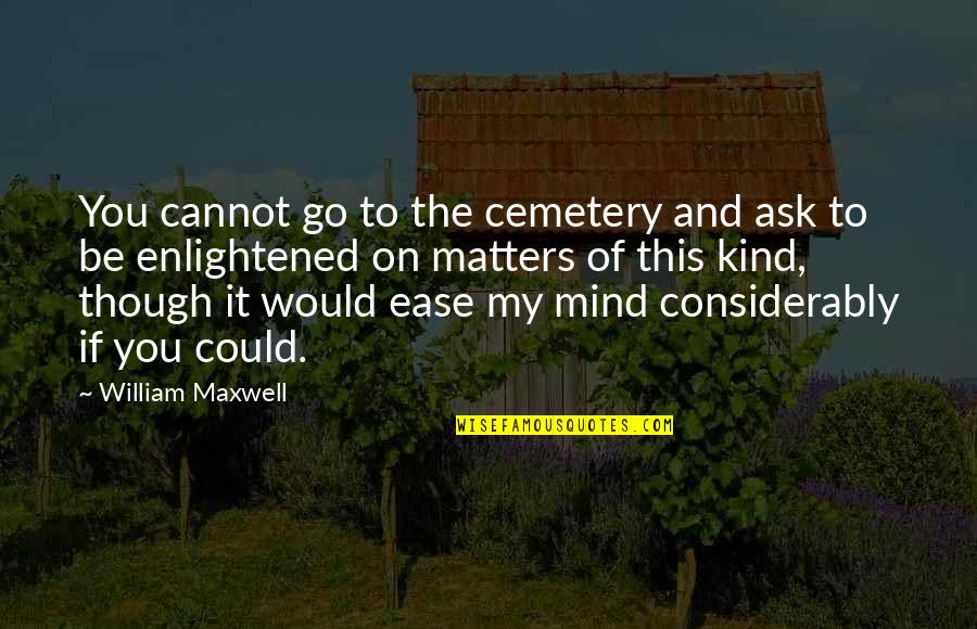 You Could Be My Quotes By William Maxwell: You cannot go to the cemetery and ask