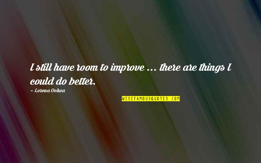 You Could Do Better Quotes By Lorena Ochoa: I still have room to improve ... there