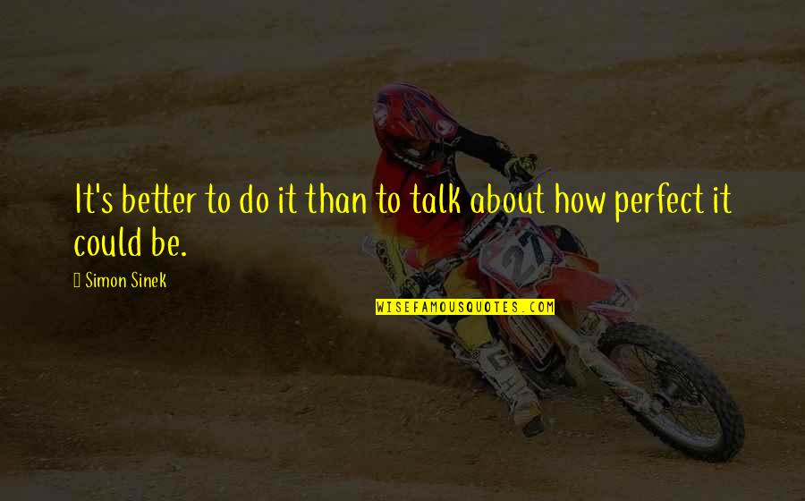 You Could Do Better Quotes By Simon Sinek: It's better to do it than to talk