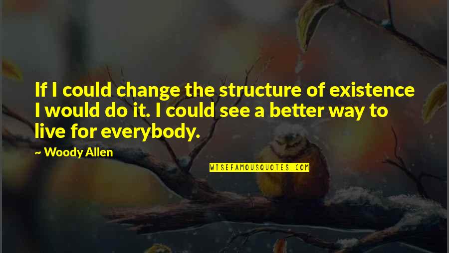 You Could Do Better Quotes By Woody Allen: If I could change the structure of existence