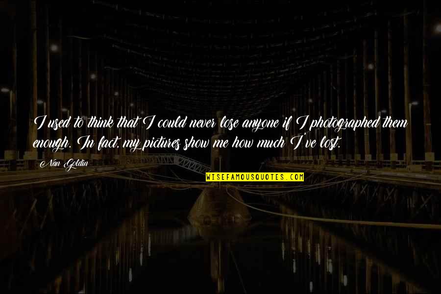 You Could Lose Me Quotes By Nan Goldin: I used to think that I could never