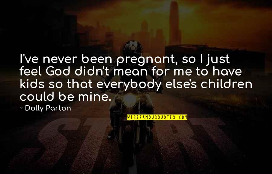 You Could Never Be Mine Quotes By Dolly Parton: I've never been pregnant, so I just feel You Could Never Be Mine Quotes By Dolly Parton: I've never been pregnant, so I just feel