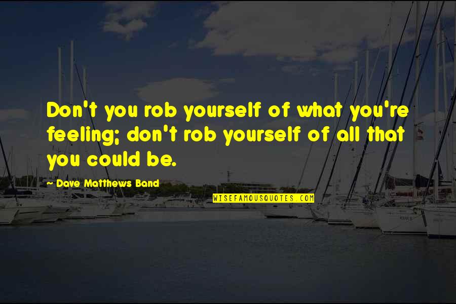 You Could Quotes By Dave Matthews Band: Don't you rob yourself of what you're feeling; You Could Quotes By Dave Matthews Band: Don't you rob yourself of what you're feeling;