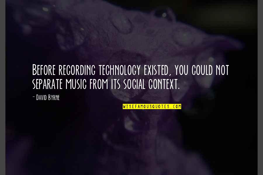 You Could Quotes By David Byrne: Before recording technology existed, you could not separate You Could Quotes By David Byrne: Before recording technology existed, you could not separate