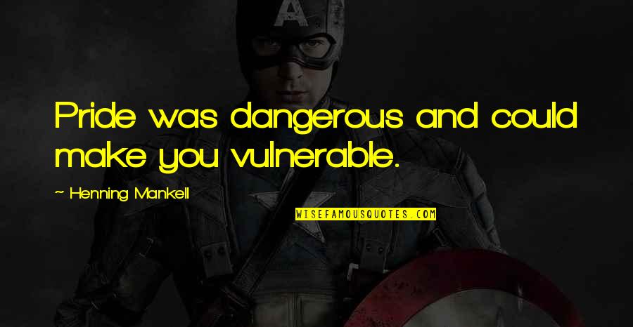 You Could Quotes By Henning Mankell: Pride was dangerous and could make you vulnerable. You Could Quotes By Henning Mankell: Pride was dangerous and could make you vulnerable.