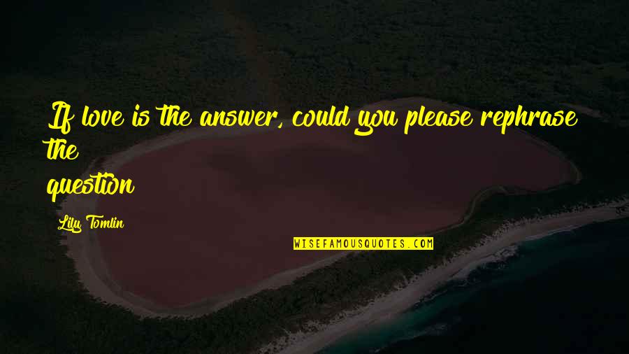 You Could Quotes By Lily Tomlin: If love is the answer, could you please