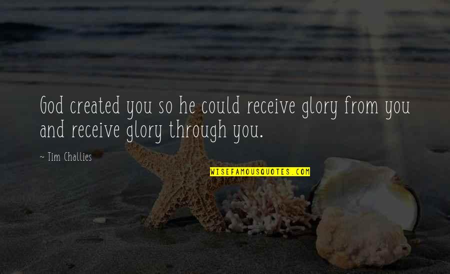 You Could Quotes By Tim Challies: God created you so he could receive glory