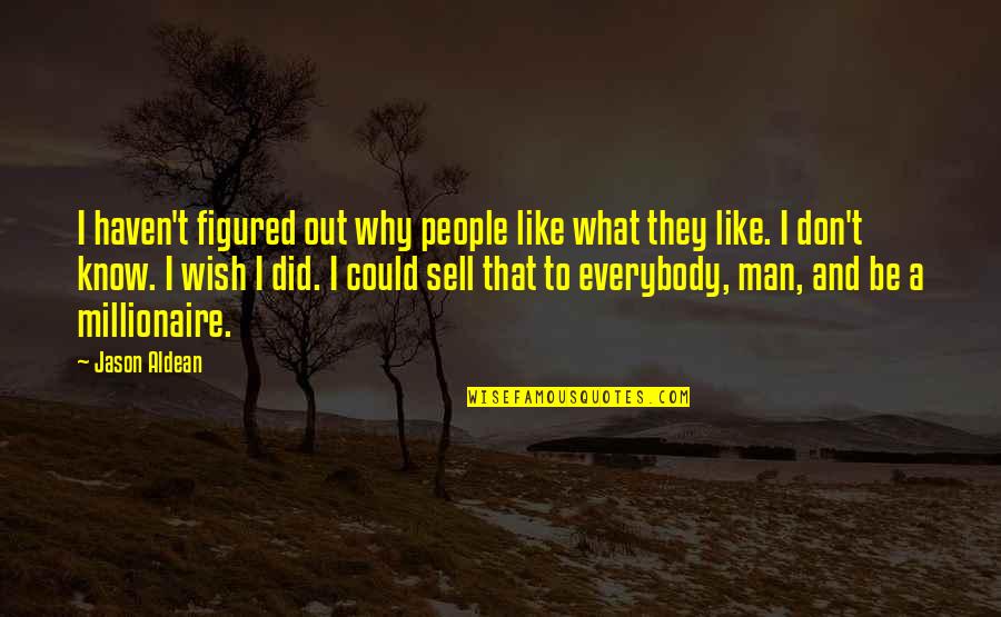 You Could Sell Quotes By Jason Aldean: I haven't figured out why people like what You Could Sell Quotes By Jason Aldean: I haven't figured out why people like what