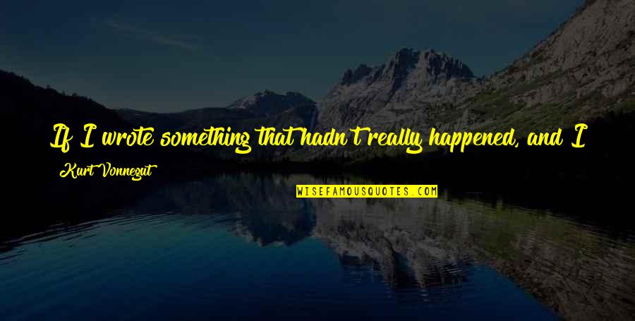 You Could Sell Quotes By Kurt Vonnegut: If I wrote something that hadn't really happened, You Could Sell Quotes By Kurt Vonnegut: If I wrote something that hadn't really happened,