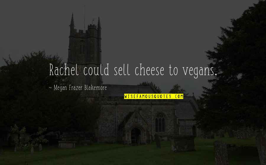 You Could Sell Quotes By Megan Frazer Blakemore: Rachel could sell cheese to vegans.
