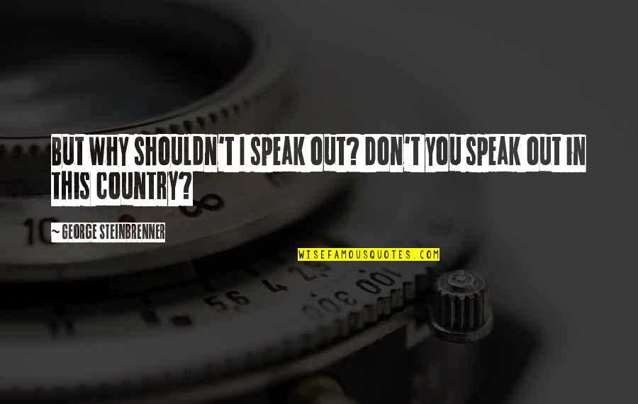 You Country Quotes By George Steinbrenner: But why shouldn't I speak out? Don't you