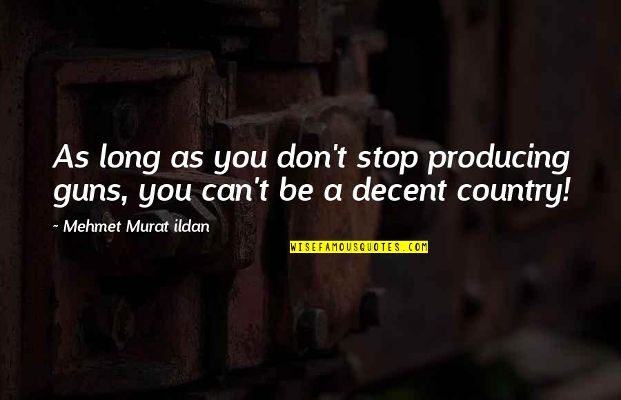 You Country Quotes By Mehmet Murat Ildan: As long as you don't stop producing guns,
