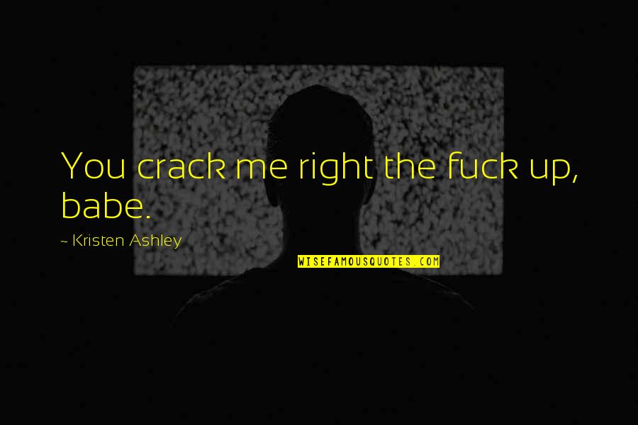 You Crack Me Up Quotes By Kristen Ashley: You crack me right the fuck up, babe. You Crack Me Up Quotes By Kristen Ashley: You crack me right the fuck up, babe.