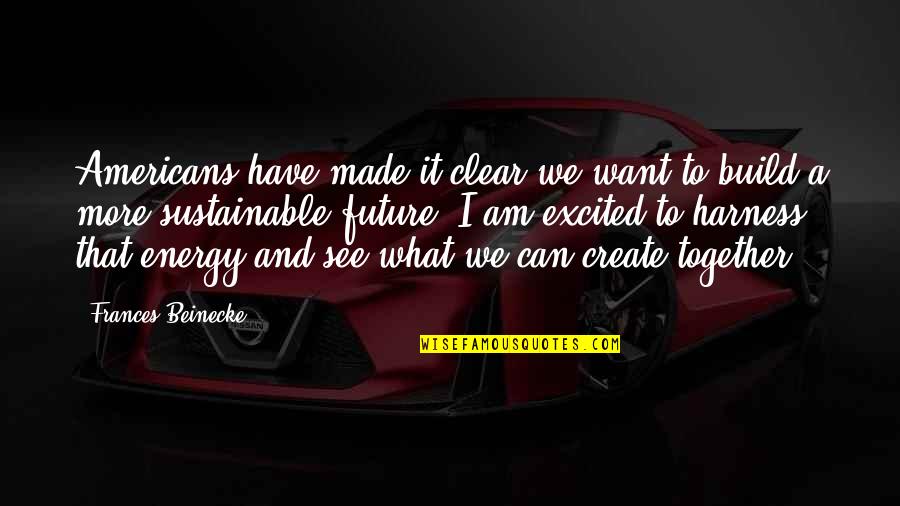 You Create Your Future Quotes By Frances Beinecke: Americans have made it clear we want to