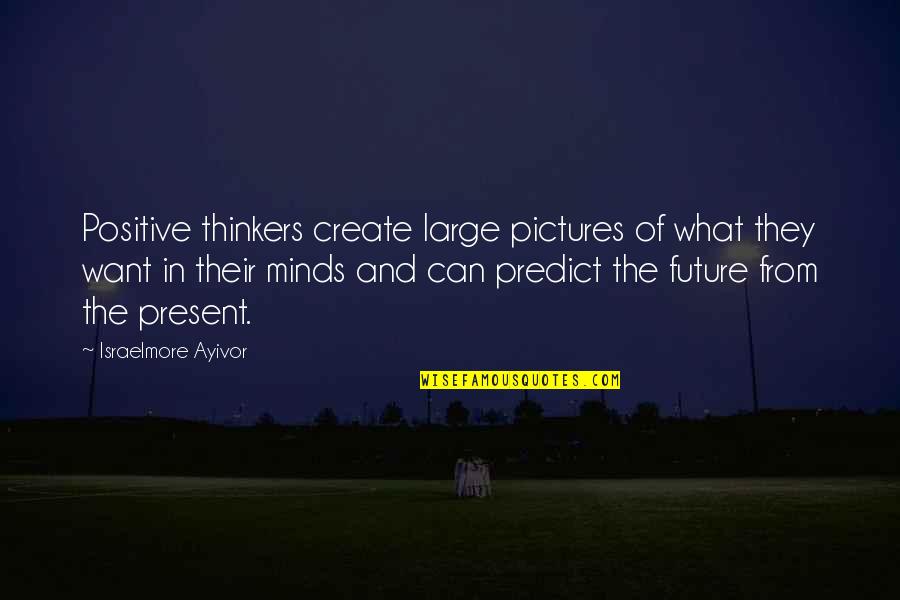 You Create Your Future Quotes By Israelmore Ayivor: Positive thinkers create large pictures of what they