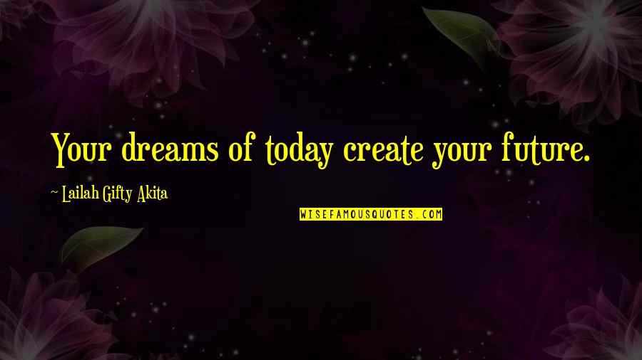 You Create Your Future Quotes By Lailah Gifty Akita: Your dreams of today create your future.