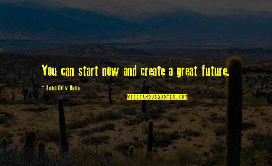 You Create Your Future Quotes By Lailah Gifty Akita: You can start now and create a great