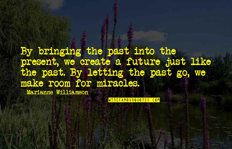 You Create Your Future Quotes By Marianne Williamson: By bringing the past into the present, we