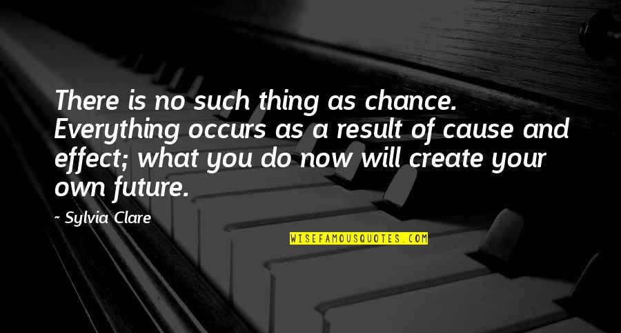 You Create Your Future Quotes By Sylvia Clare: There is no such thing as chance. Everything