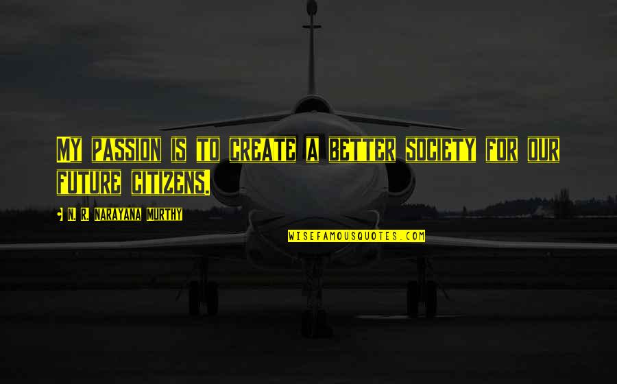You Create Your Own Future Quotes By N. R. Narayana Murthy: My passion is to create a better society You Create Your Own Future Quotes By N. R. Narayana Murthy: My passion is to create a better society