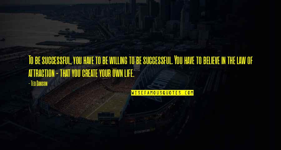 You Create Your Own Life Quotes By Ted Danson: To be successful, you have to be willing