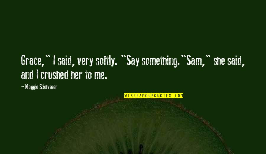 You Crushed Me Quotes By Maggie Stiefvater: Grace," I said, very softly. "Say something."Sam," she