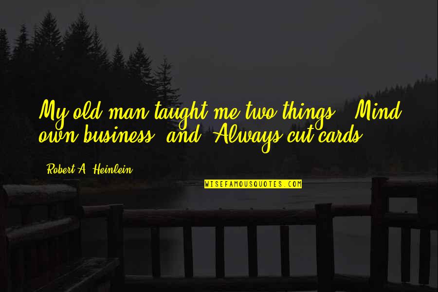 You Cut Me Out Of Your Life Quotes By Robert A. Heinlein: My old man taught me two things: 'Mind