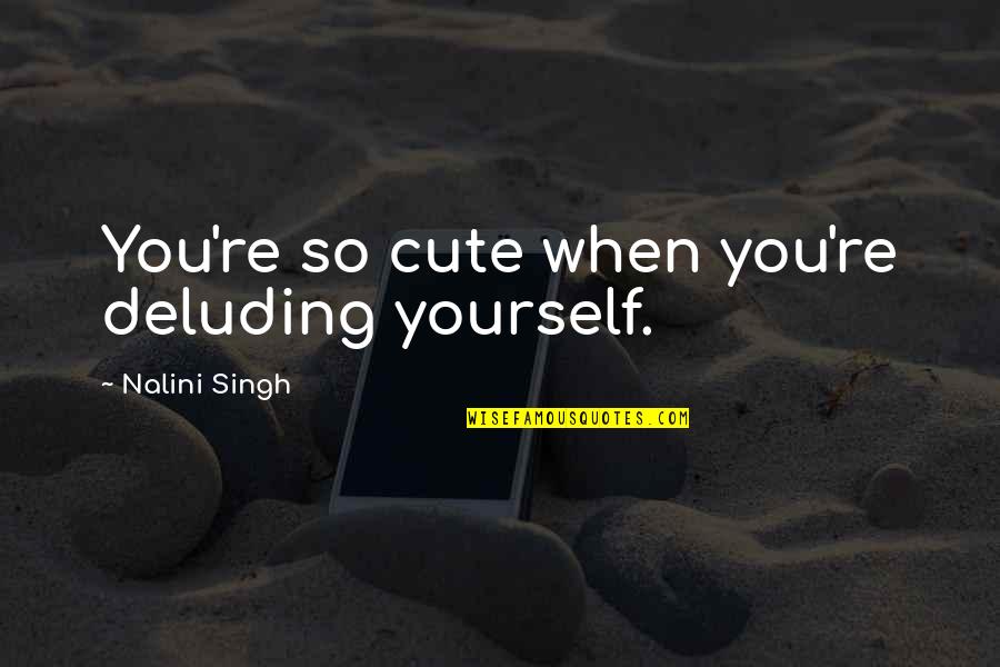 You Cute Quotes By Nalini Singh: You're so cute when you're deluding yourself.