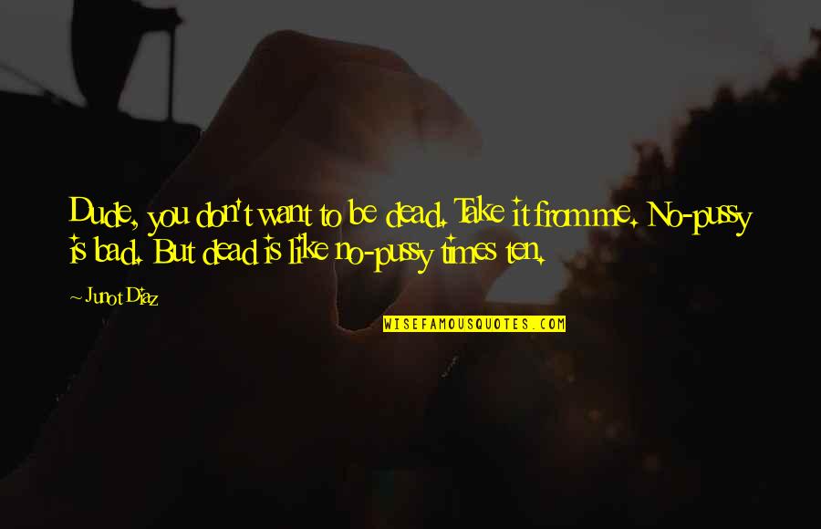 You Dead To Me Quotes By Junot Diaz: Dude, you don't want to be dead. Take