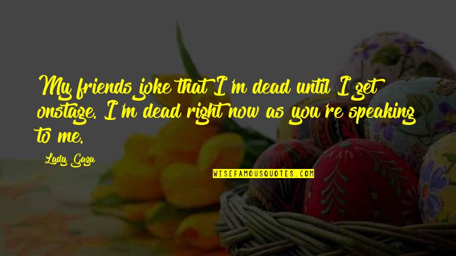 You Dead To Me Quotes By Lady Gaga: My friends joke that I'm dead until I