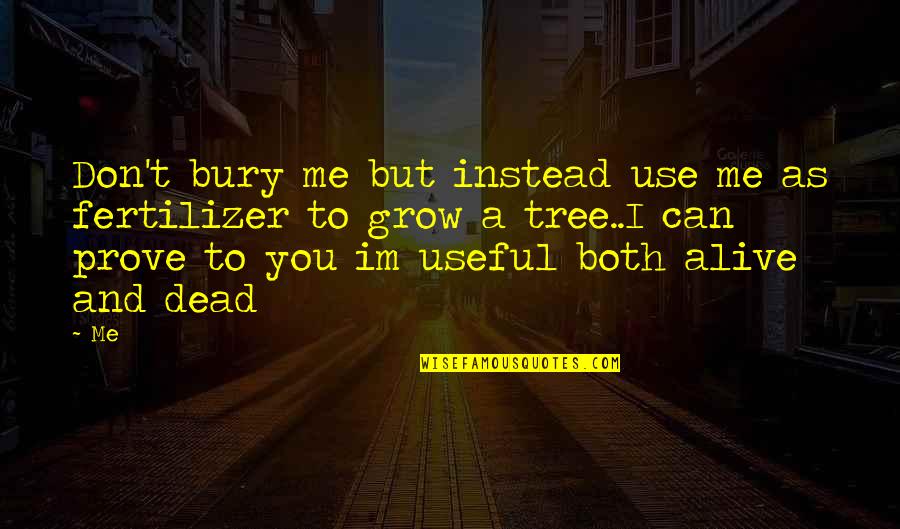 You Dead To Me Quotes By Me: Don't bury me but instead use me as