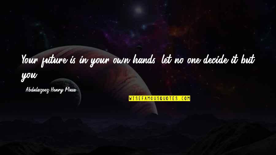 You Decide Your Future Quotes By Abdulazeez Henry Musa: Your future is in your own hands; let