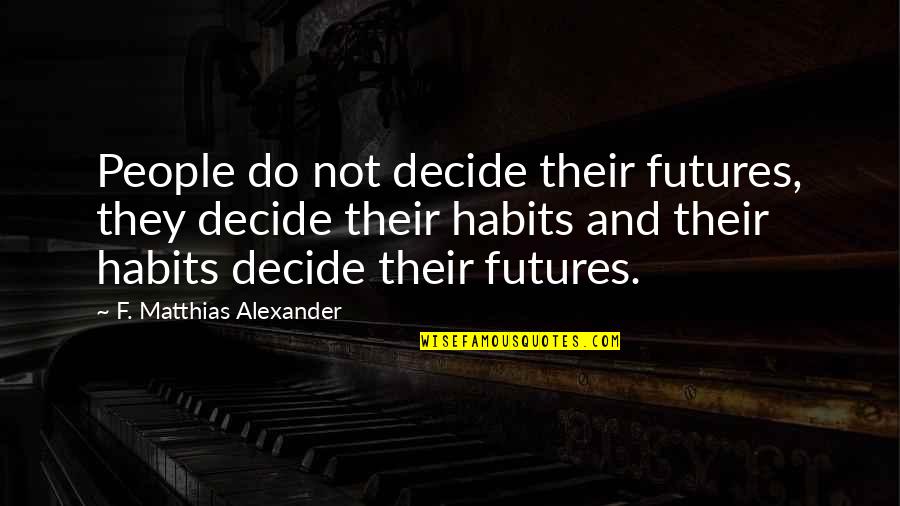 You Decide Your Future Quotes By F. Matthias Alexander: People do not decide their futures, they decide
