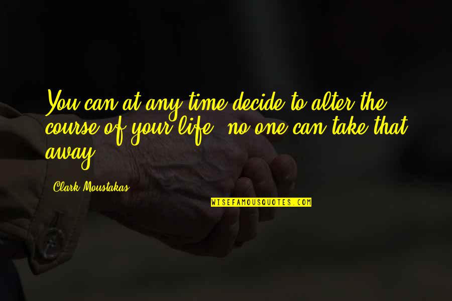 You Decide Your Life Quotes By Clark Moustakas: You can at any time decide to alter