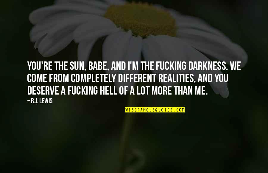 You Deserve A Lot Quotes By R.J. Lewis: You're the sun, babe, and I'm the fucking You Deserve A Lot Quotes By R.J. Lewis: You're the sun, babe, and I'm the fucking