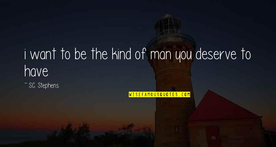 You Deserve A Man Quotes By S.C. Stephens: i want to be the kind of man You Deserve A Man Quotes By S.C. Stephens: i want to be the kind of man