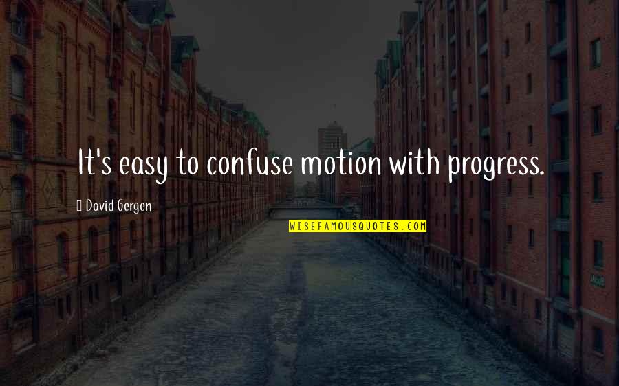 You Deserve A Man Who Quotes By David Gergen: It's easy to confuse motion with progress.