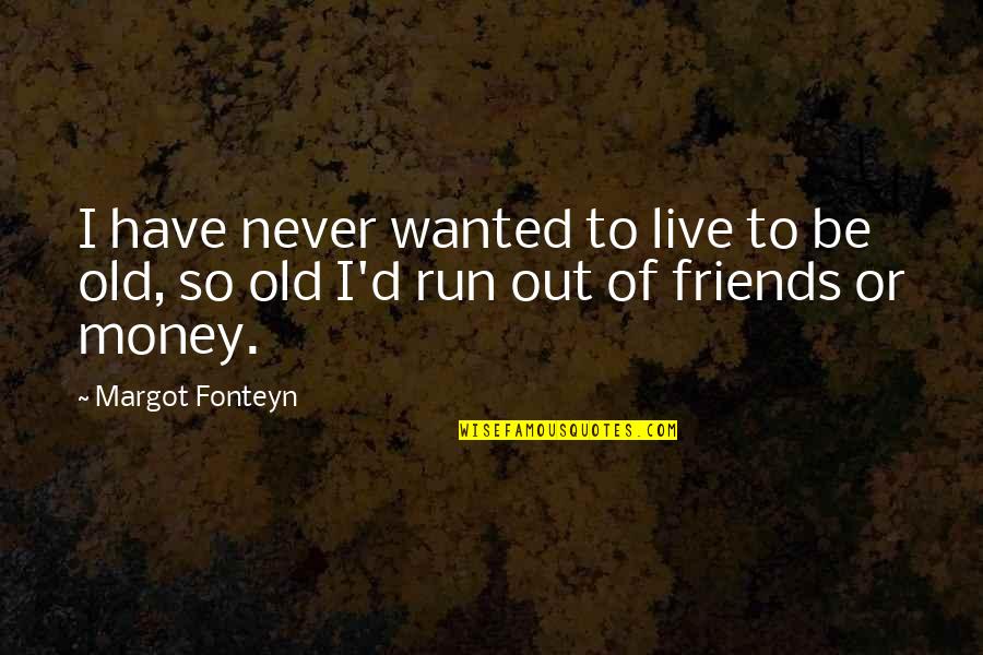 You Deserve All The Happiness In The World Quotes By Margot Fonteyn: I have never wanted to live to be