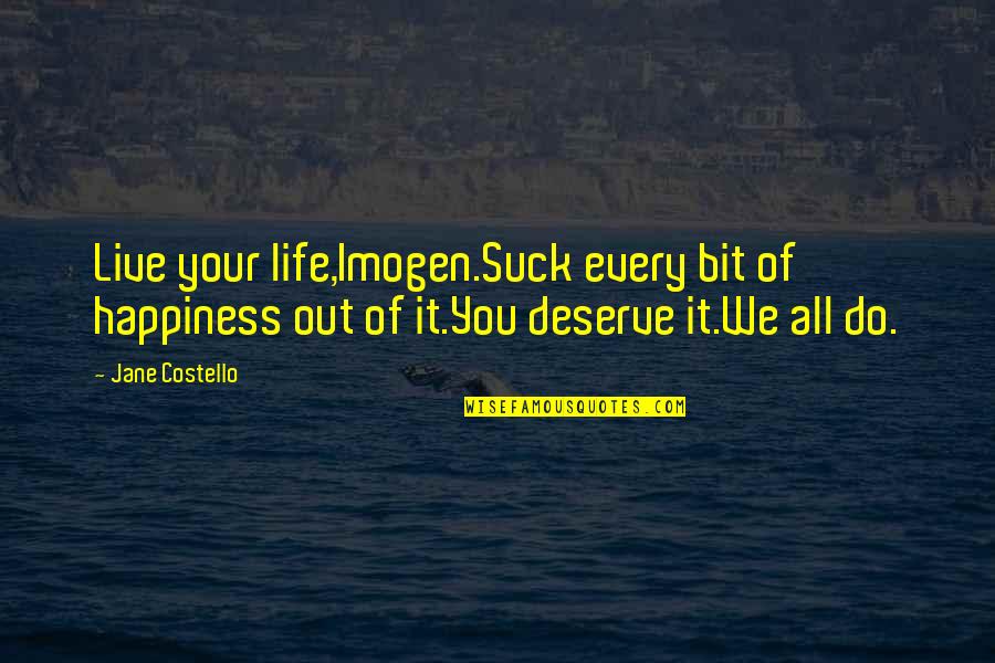 You Deserve All The Happiness Quotes By Jane Costello: Live your life,Imogen.Suck every bit of happiness out You Deserve All The Happiness Quotes By Jane Costello: Live your life,Imogen.Suck every bit of happiness out