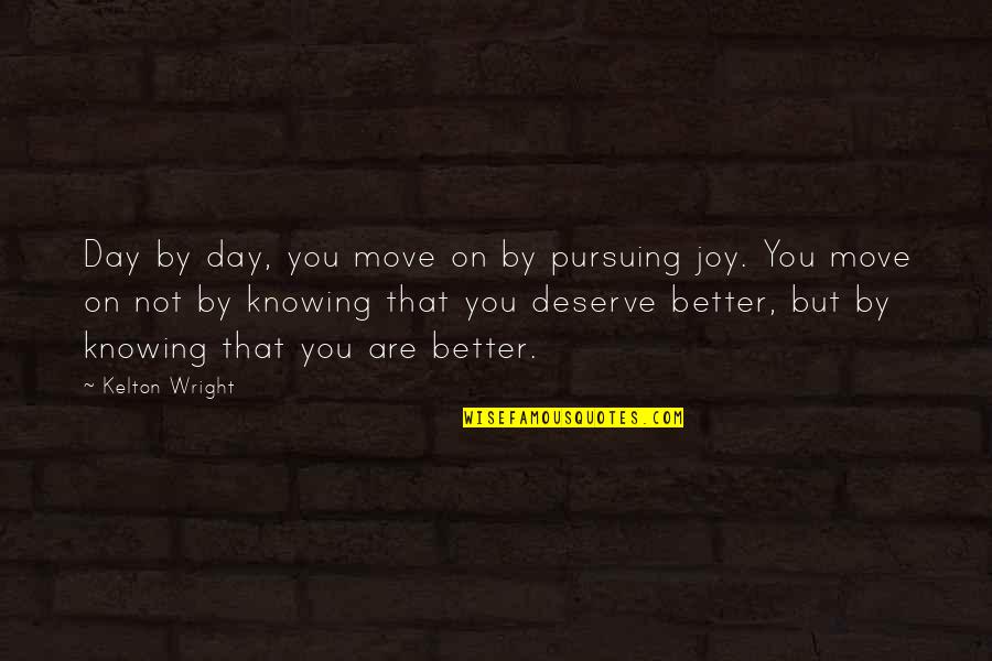 You Deserve Better Quotes By Kelton Wright: Day by day, you move on by pursuing