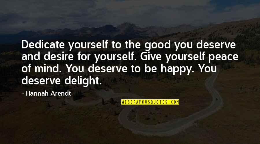 You Deserve Good Quotes By Hannah Arendt: Dedicate yourself to the good you deserve and