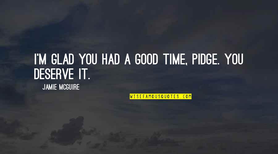 You Deserve Good Quotes By Jamie McGuire: I'm glad you had a good time, Pidge.