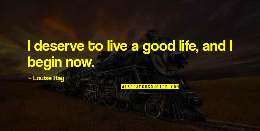 You Deserve Good Quotes By Louise Hay: I deserve to live a good life, and