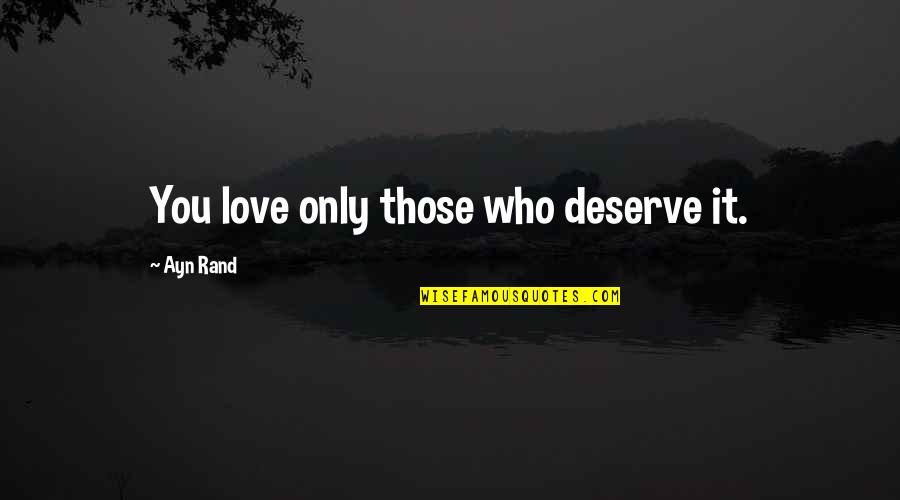 You Deserve It Quotes By Ayn Rand: You love only those who deserve it.