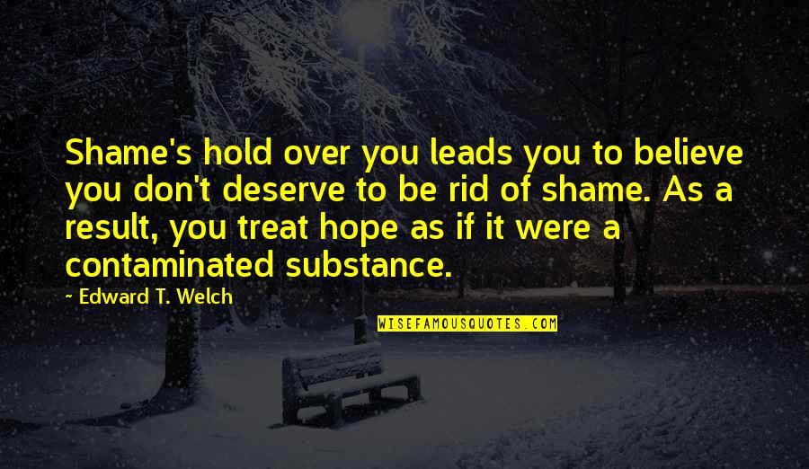 You Deserve It Quotes By Edward T. Welch: Shame's hold over you leads you to believe