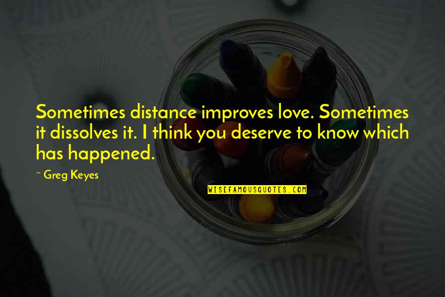 You Deserve It Quotes By Greg Keyes: Sometimes distance improves love. Sometimes it dissolves it.