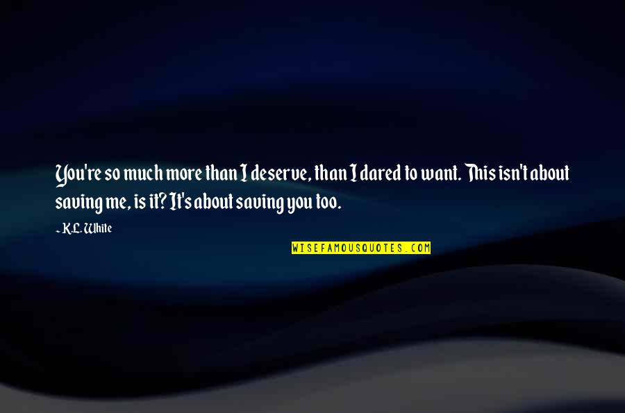 You Deserve More Than Me Quotes By K.L. White: You're so much more than I deserve, than