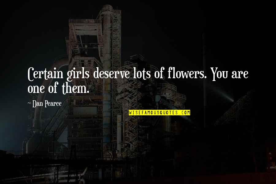 You Deserve Much More Quotes By Dan Pearce: Certain girls deserve lots of flowers. You are